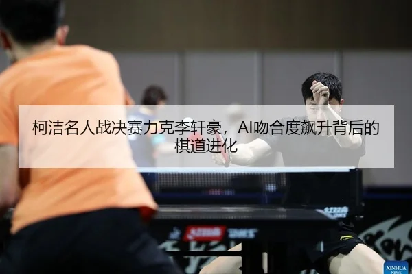 ke-jie-ming-ren-zhan-jue-sai-li-ke-li-xuan-hao-wen-he-du-biao-sheng-bei-hou-de-qi-dao-jin-hua-2-570.jpg